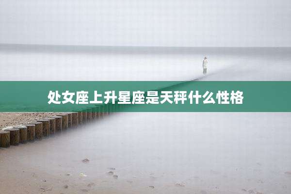 处女座上升星座是天秤什么性格