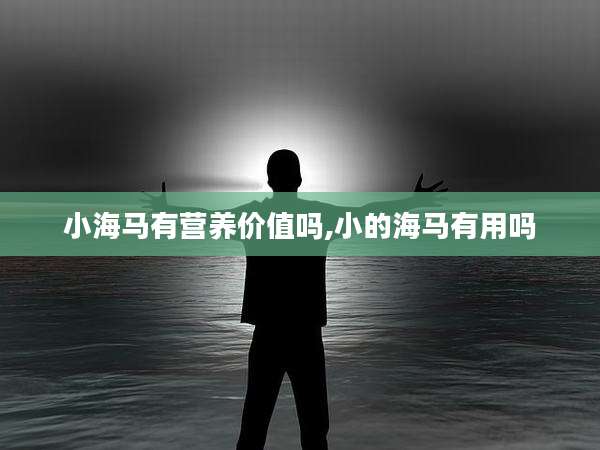 小海马有营养价值吗,小的海马有用吗