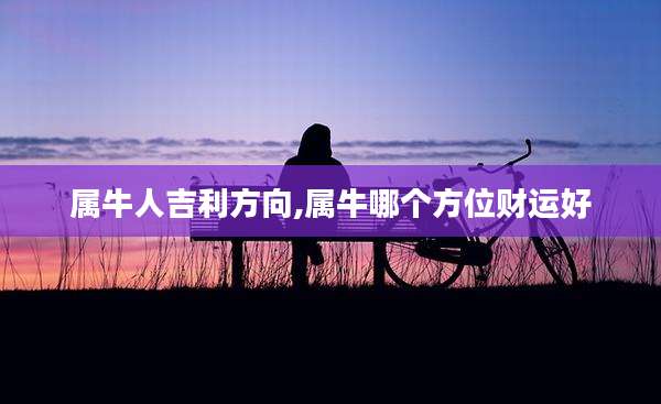 属牛人吉利方向,属牛哪个方位财运好