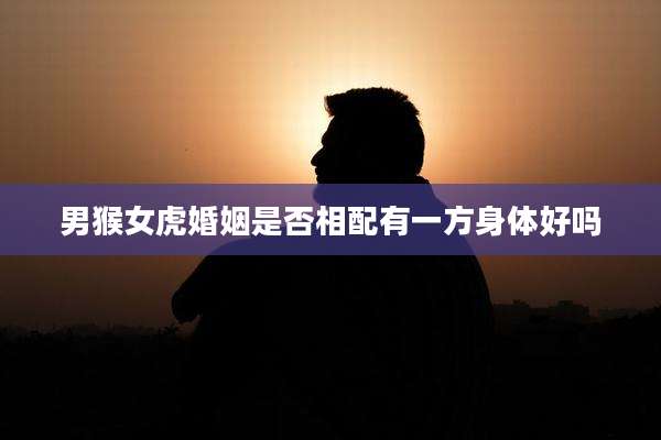 男猴女虎婚姻是否相配有一方身体好吗
