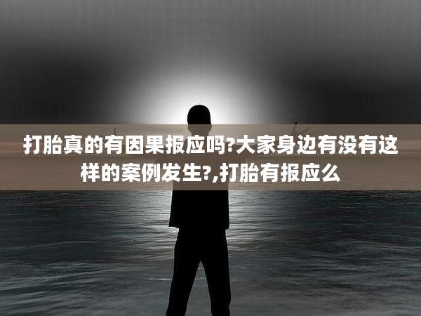 打胎真的有因果报应吗?大家身边有没有这样的案例发生?,打胎有报应么
