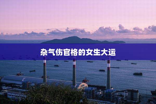 杂气伤官格的女生大运