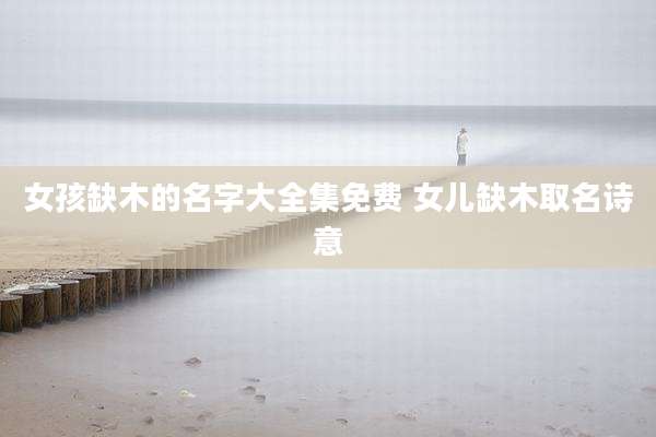 女孩缺木的名字大全集免费 女儿缺木取名诗意