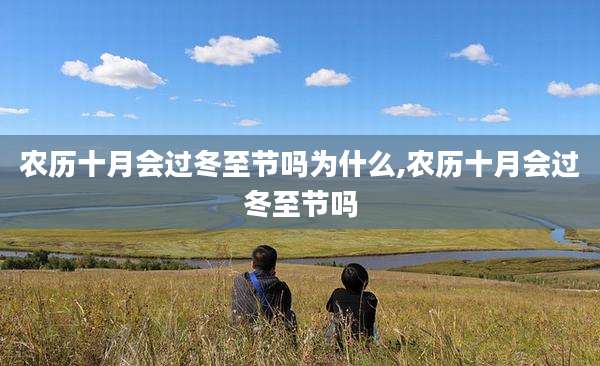 农历十月会过冬至节吗为什么,农历十月会过冬至节吗