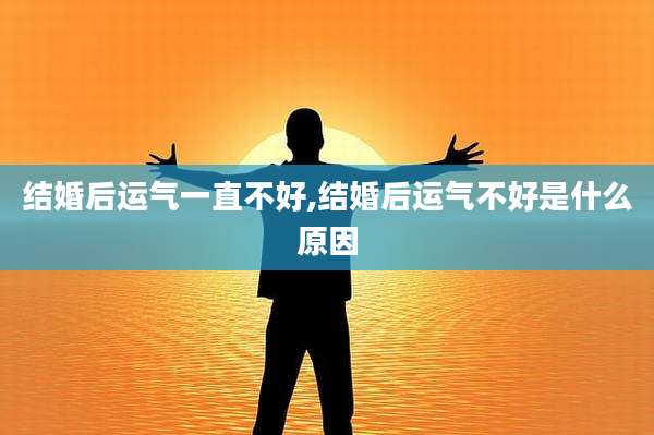 结婚后运气一直不好,结婚后运气不好是什么原因