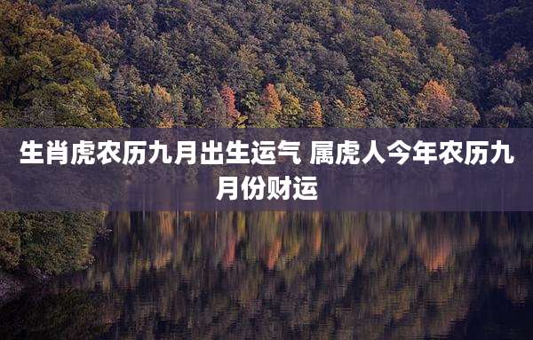 生肖虎农历九月出生运气 属虎人今年农历九月份财运