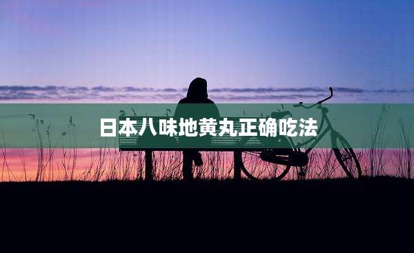 日本八味地黄丸正确吃法