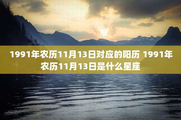 1991年农历11月13日对应的阳历 1991年农历11月13日是什么星座