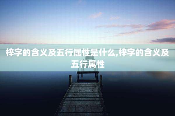 梓字的含义及五行属性是什么,梓字的含义及五行属性