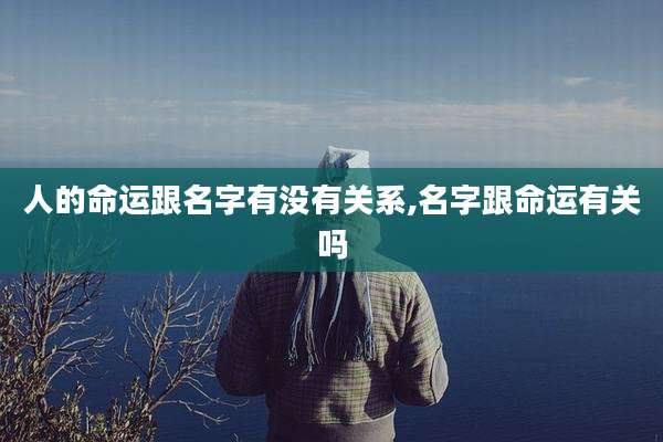 人的命运跟名字有没有关系,名字跟命运有关吗