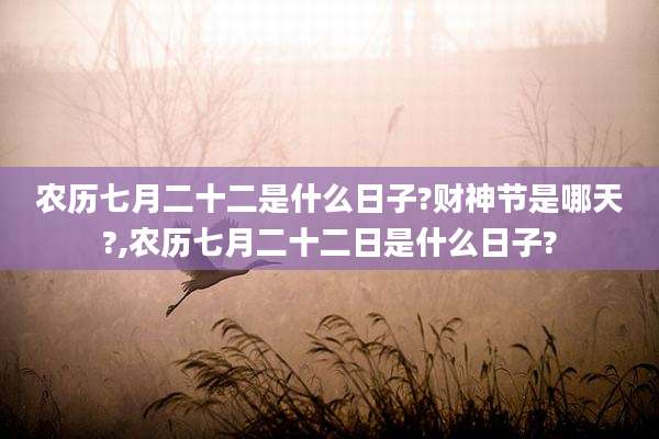 农历七月二十二是什么日子?财神节是哪天?,农历七月二十二日是什么日子?
