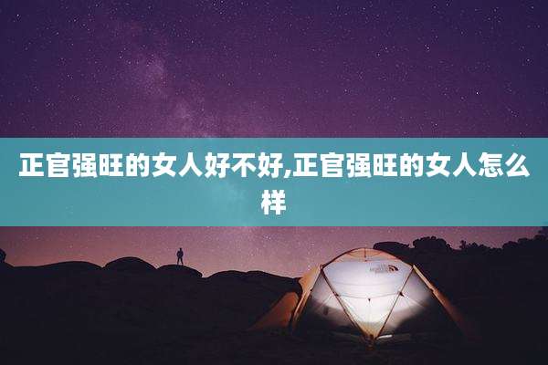 正官强旺的女人好不好,正官强旺的女人怎么样