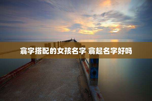 翕字搭配的女孩名字 翕起名字好吗