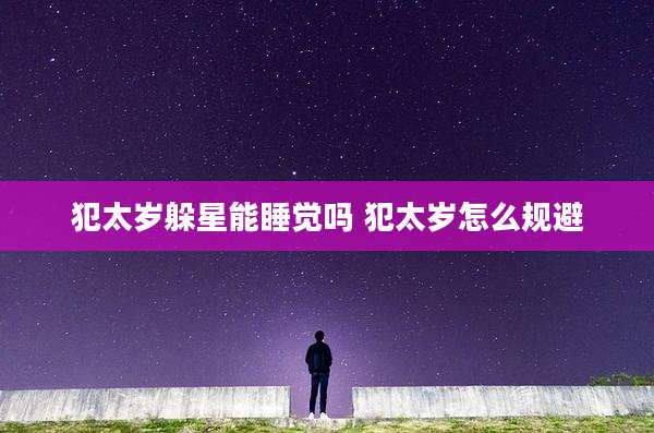 犯太岁躲星能睡觉吗 犯太岁怎么规避