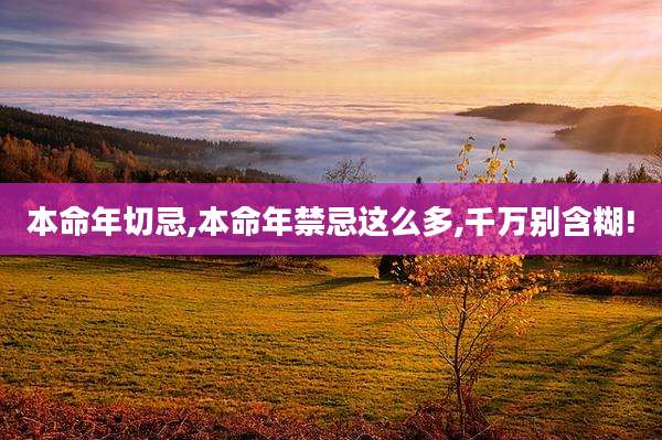 本命年切忌,本命年禁忌这么多,千万别含糊!