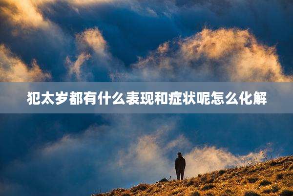 犯太岁都有什么表现和症状呢怎么化解
