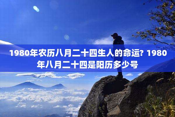 1980年农历八月二十四生人的命运? 1980年八月二十四是阳历多少号