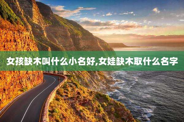 女孩缺木叫什么小名好,女娃缺木取什么名字
