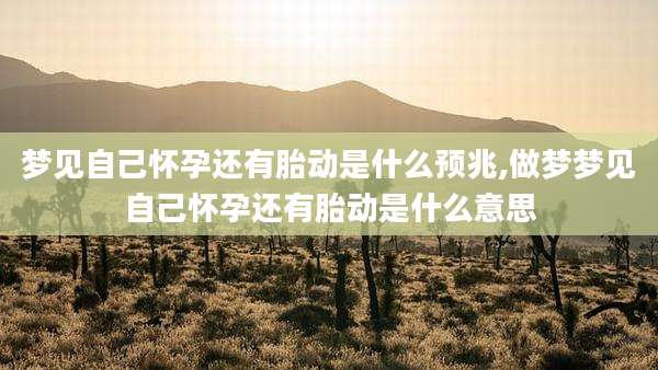梦见自己怀孕还有胎动是什么预兆,做梦梦见自己怀孕还有胎动是什么意思