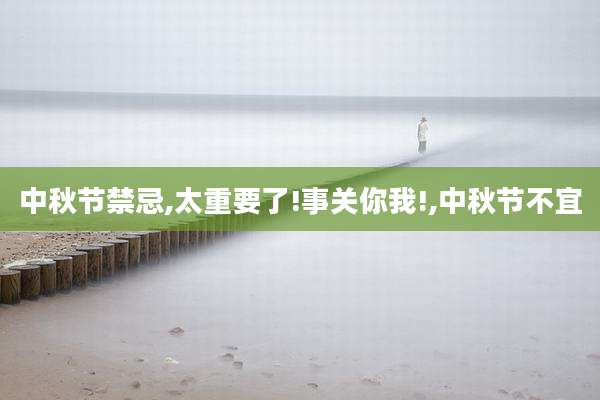 中秋节禁忌,太重要了!事关你我!,中秋节不宜