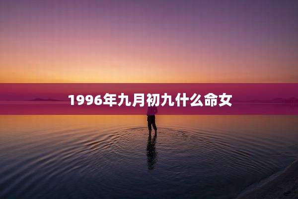 1996年九月初九什么命女