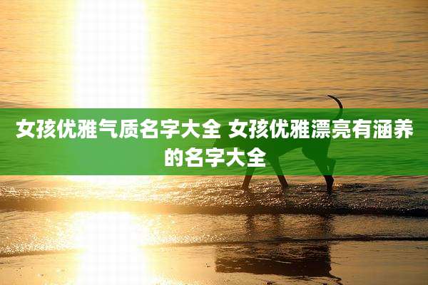 女孩优雅气质名字大全 女孩优雅漂亮有涵养的名字大全