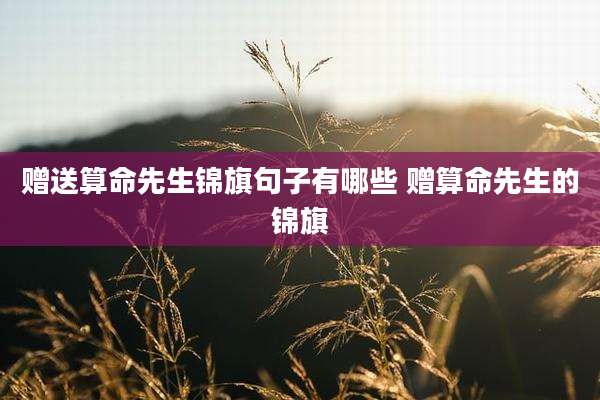 赠送算命先生锦旗句子有哪些 赠算命先生的锦旗
