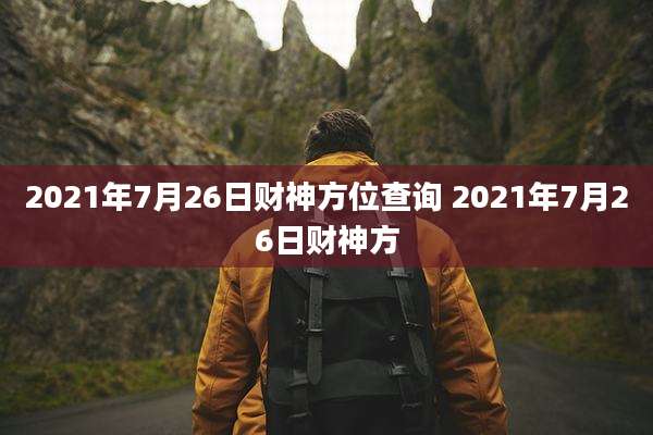2021年7月26日财神方位查询 2021年7月26日财神方