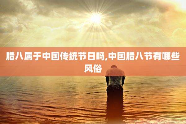 腊八属于中国传统节日吗,中国腊八节有哪些风俗