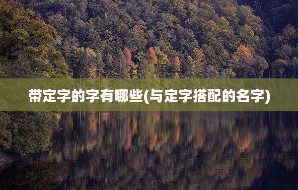 带定字的字有哪些(与定字搭配的名字)