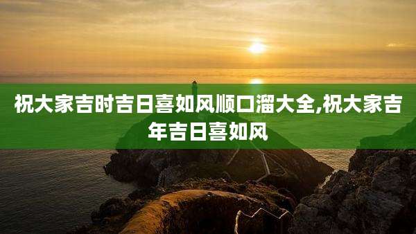 祝大家吉时吉日喜如风顺口溜大全,祝大家吉年吉日喜如风