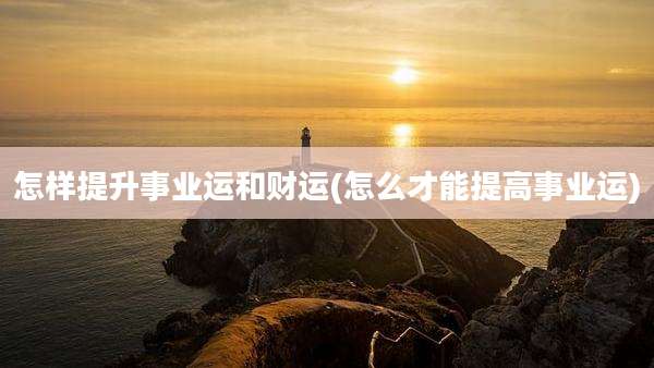 怎样提升事业运和财运(怎么才能提高事业运)