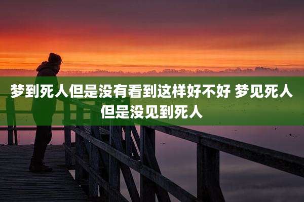 梦到死人但是没有看到这样好不好 梦见死人但是没见到死人