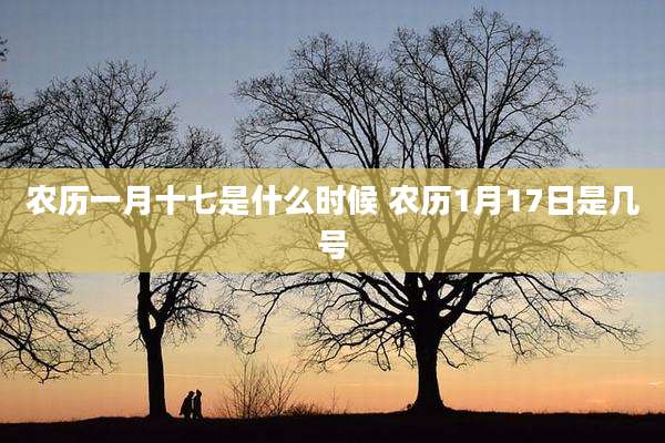 农历一月十七是什么时候 农历1月17日是几号
