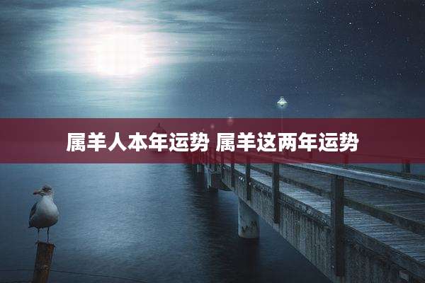 属羊人本年运势 属羊这两年运势