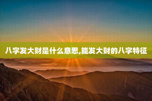 八字发大财是什么意思,能发大财的八字特征