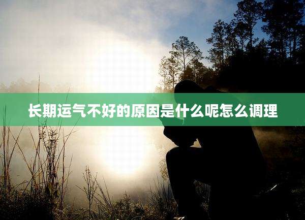 长期运气不好的原因是什么呢怎么调理