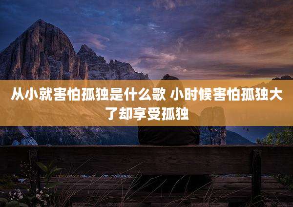 从小就害怕孤独是什么歌 小时候害怕孤独大了却享受孤独