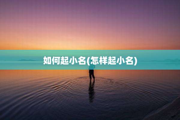 如何起小名(怎样起小名)