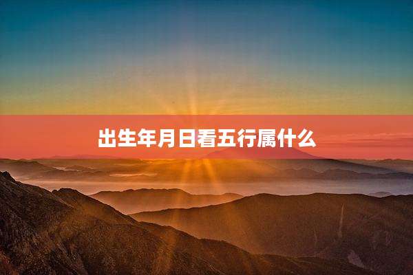 出生年月日看五行属什么