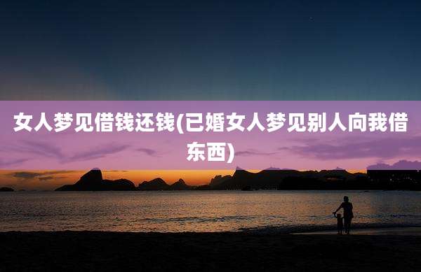 女人梦见借钱还钱(已婚女人梦见别人向我借东西)