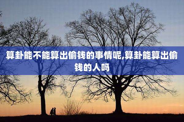 算卦能不能算出偷钱的事情呢,算卦能算出偷钱的人吗