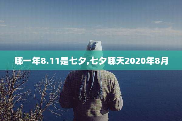 哪一年8.11是七夕,七夕哪天2020年8月