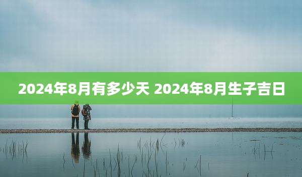 2024年8月有多少天 2024年8月生子吉日