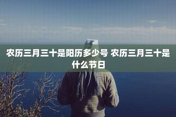 农历三月三十是阳历多少号 农历三月三十是什么节日