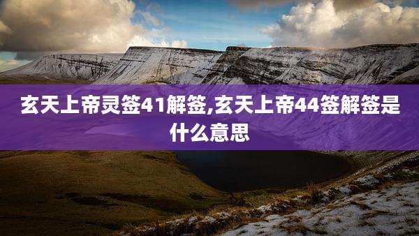 玄天上帝灵签41解签,玄天上帝44签解签是什么意思