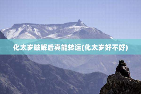 化太岁破解后真能转运(化太岁好不好)