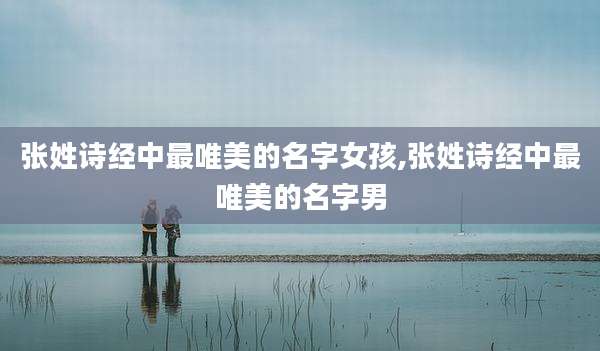 张姓诗经中最唯美的名字女孩,张姓诗经中最唯美的名字男