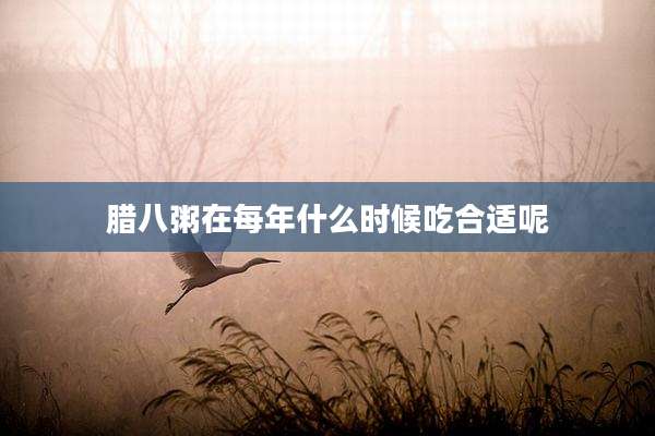 腊八粥在每年什么时候吃合适呢