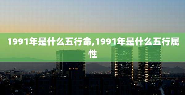 1991年是什么五行命,1991年是什么五行属性